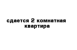 сдается 2-комнатная  квартира 